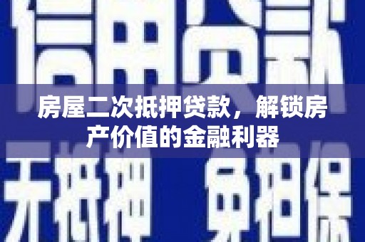 张家界房屋二次抵押贷款，解锁房产价值的金融利器