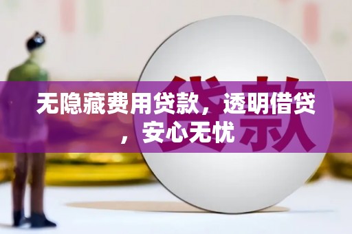 张家界无隐藏费用贷款，透明借贷，安心无忧