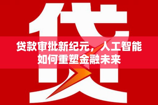 张家界贷款审批新纪元，人工智能如何重塑金融未来