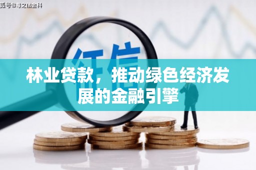 张家界林业贷款，推动绿色经济发展的金融引擎