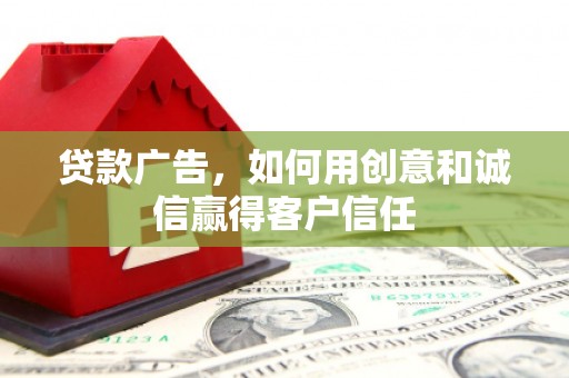 张家界贷款广告，如何用创意和诚信赢得客户信任