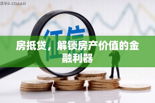 张家界房抵贷，解锁房产价值的金融利器