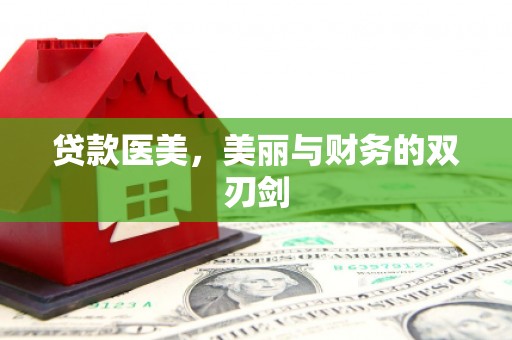 张家界贷款医美，美丽与财务的双刃剑