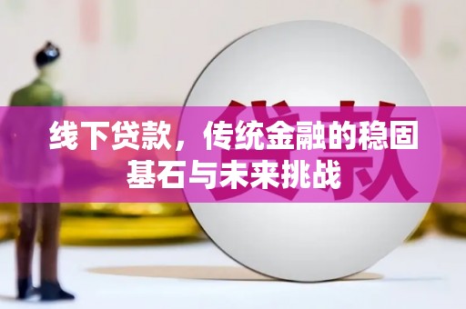 张家界线下贷款，传统金融的稳固基石与未来挑战