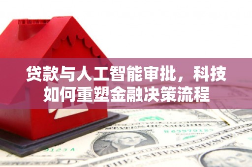 张家界贷款与人工智能审批，科技如何重塑金融决策流程