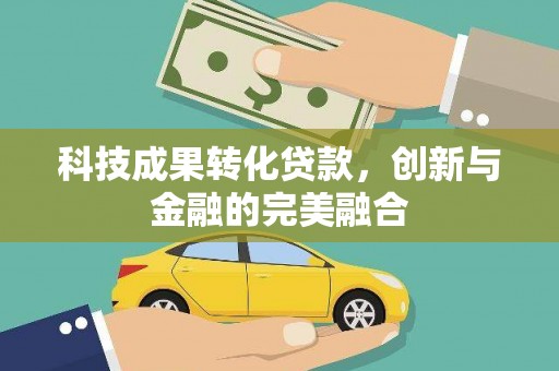 张家界科技成果转化贷款，创新与金融的完美融合