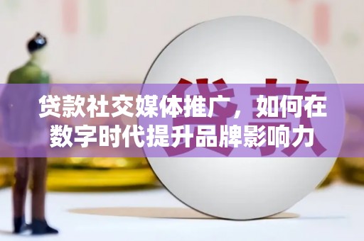 张家界贷款社交媒体推广，如何在数字时代提升品牌影响力