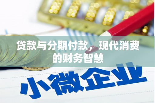 张家界贷款与分期付款，现代消费的财务智慧