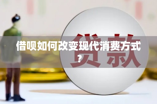 张家界借呗如何改变现代消费方式？