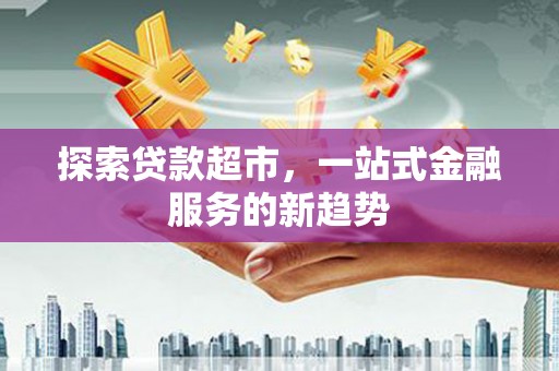 张家界探索贷款超市，一站式金融服务的新趋势