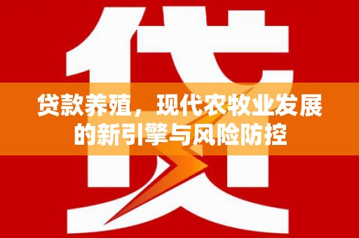 张家界贷款养殖，现代农牧业发展的新引擎与风险防控