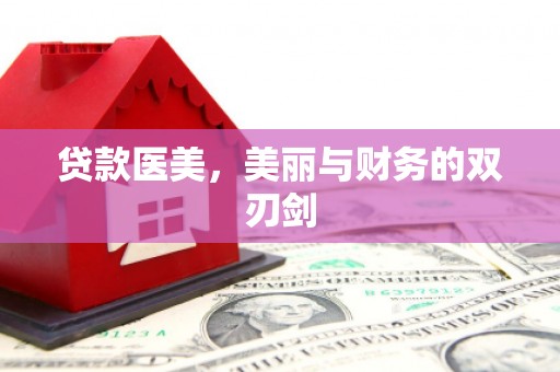 张家界贷款医美，美丽与财务的双刃剑