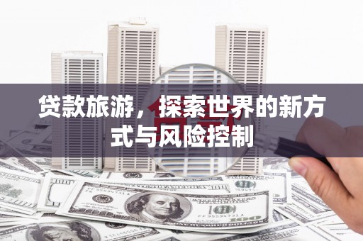 张家界贷款旅游，探索世界的新方式与风险控制
