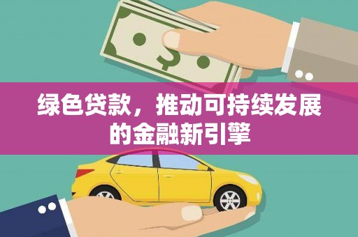 张家界绿色贷款，推动可持续发展的金融新引擎