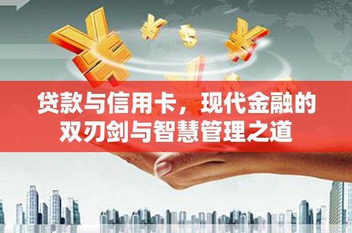 张家界贷款与信用卡，现代金融的双刃剑与智慧管理之道