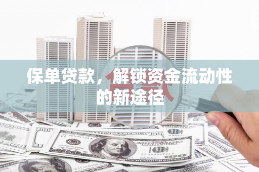 张家界保单贷款，解锁资金流动性的新途径