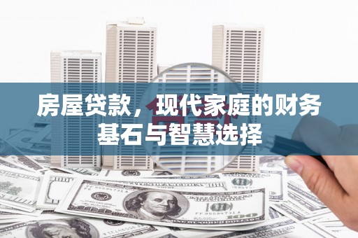 张家界房屋贷款，现代家庭的财务基石与智慧选择