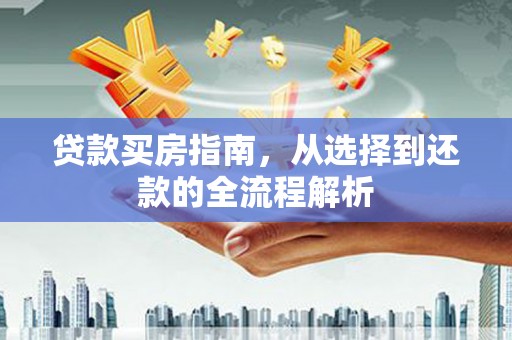 张家界贷款买房指南，从选择到还款的全流程解析