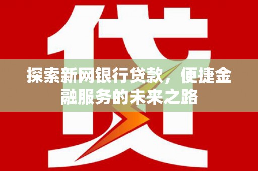 张家界探索新网银行贷款，便捷金融服务的未来之路