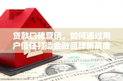 张家界贷款口碑营销，如何通过用户信任打造金融品牌新高度