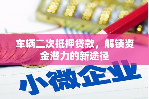 张家界车辆二次抵押贷款，解锁资金潜力的新途径