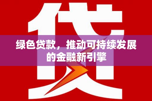 张家界绿色贷款，推动可持续发展的金融新引擎
