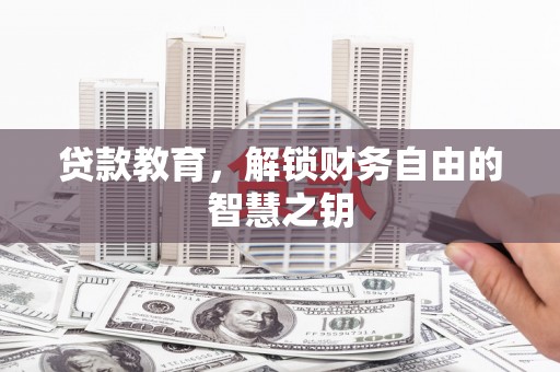 张家界贷款教育，解锁财务自由的智慧之钥