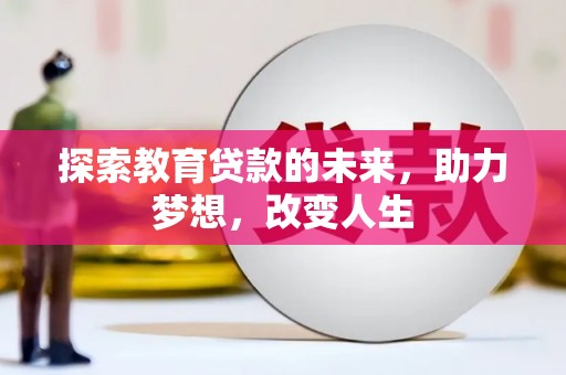张家界探索教育贷款的未来，助力梦想，改变人生