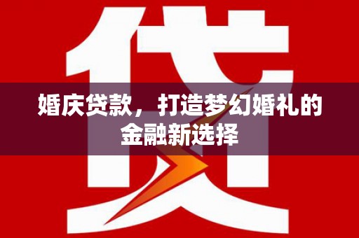 张家界婚庆贷款，打造梦幻婚礼的金融新选择