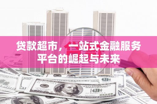 张家界贷款超市，一站式金融服务平台的崛起与未来