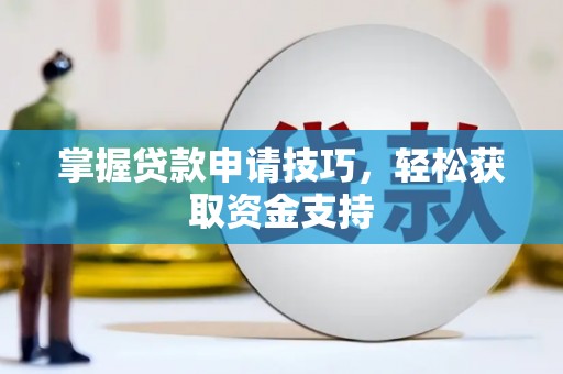 张家界掌握贷款申请技巧，轻松获取资金支持
