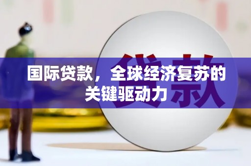 张家界国际贷款，全球经济复苏的关键驱动力
