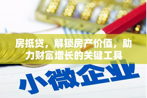 张家界房抵贷，解锁房产价值，助力财富增长的关键工具