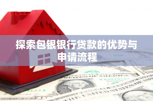 张家界探索包银银行贷款的优势与申请流程