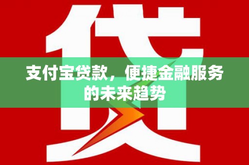 张家界支付宝贷款，便捷金融服务的未来趋势