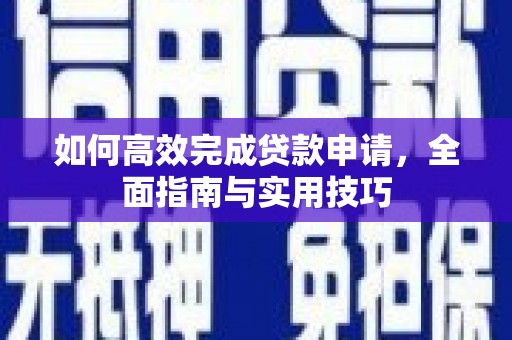 张家界如何高效完成贷款申请，全面指南与实用技巧