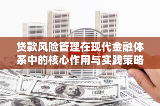 张家界贷款风险管理在现代金融体系中的核心作用与实践策略