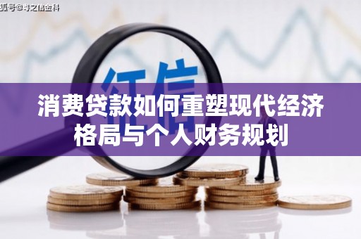 张家界消费贷款如何重塑现代经济格局与个人财务规划
