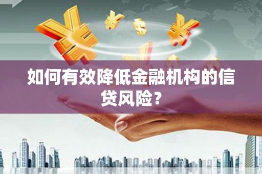 张家界如何有效降低金融机构的信贷风险？