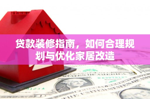 张家界贷款装修指南，如何合理规划与优化家居改造