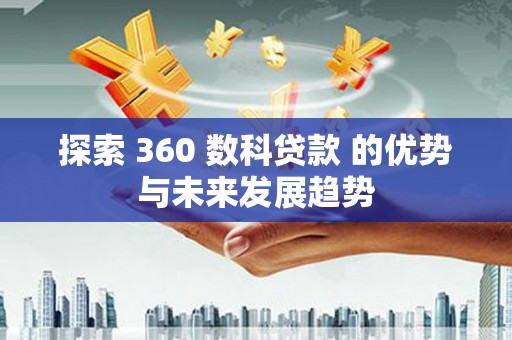 张家界探索 360 数科贷款 的优势与未来发展趋势