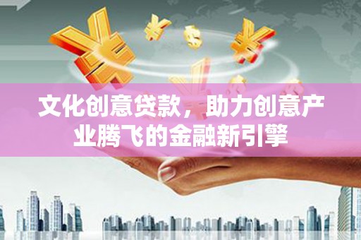 张家界文化创意贷款，助力创意产业腾飞的金融新引擎