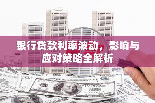 张家界银行贷款利率波动，影响与应对策略全解析