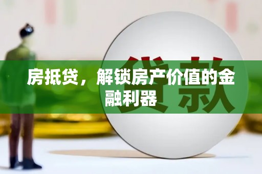 张家界房抵贷，解锁房产价值的金融利器