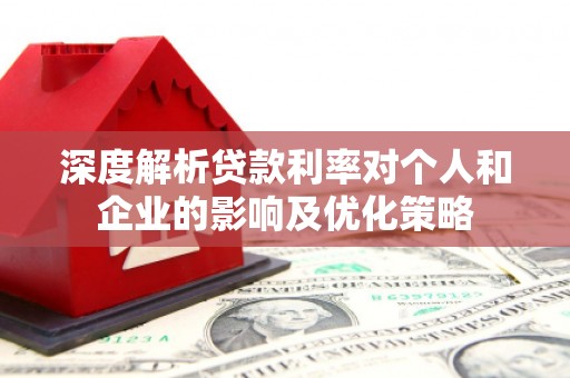 张家界深度解析贷款利率对个人和企业的影响及优化策略