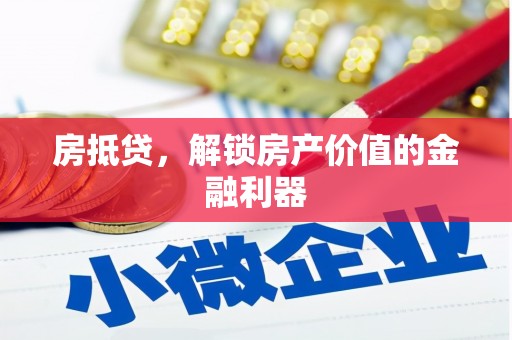 张家界房抵贷，解锁房产价值的金融利器