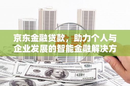 张家界京东金融贷款，助力个人与企业发展的智能金融解决方案