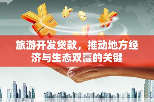 张家界旅游开发贷款，推动地方经济与生态双赢的关键