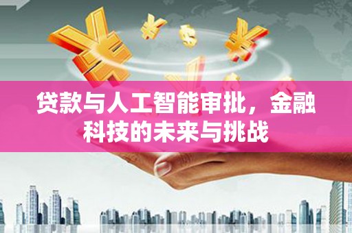 张家界贷款与人工智能审批，金融科技的未来与挑战