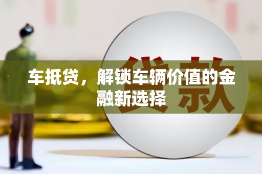 张家界车抵贷，解锁车辆价值的金融新选择